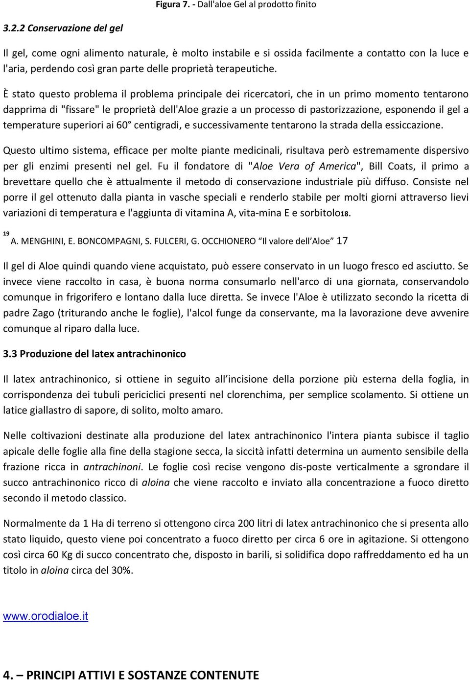 È stato questo problema il problema principale dei ricercatori, che in un primo momento tentarono dapprima di "fissare" le proprietà dell'aloe grazie a un processo di pastorizzazione, esponendo il