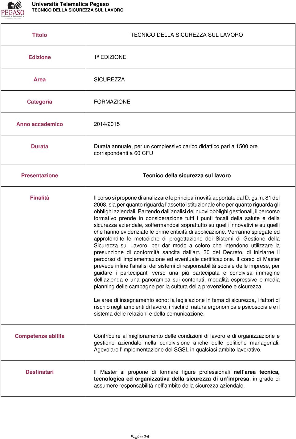 vità apportate dal D.lgs. n. 81 del 2008, sia per quanto riguarda l assetto istituzionale che per quanto riguarda gli obblighi aziendali.