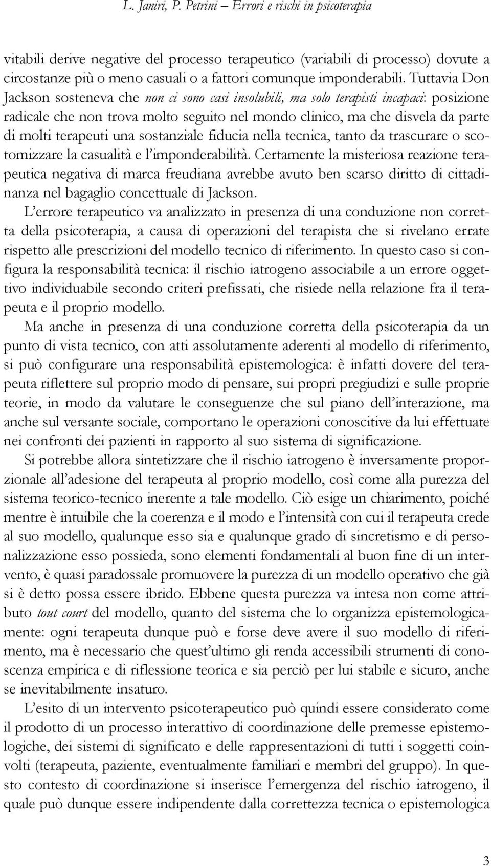 Tuttavia Don Jackson sosteneva che non ci sono casi insolubili, ma solo terapisti incapaci: posizione radicale che non trova molto seguito nel mondo clinico, ma che disvela da parte di molti