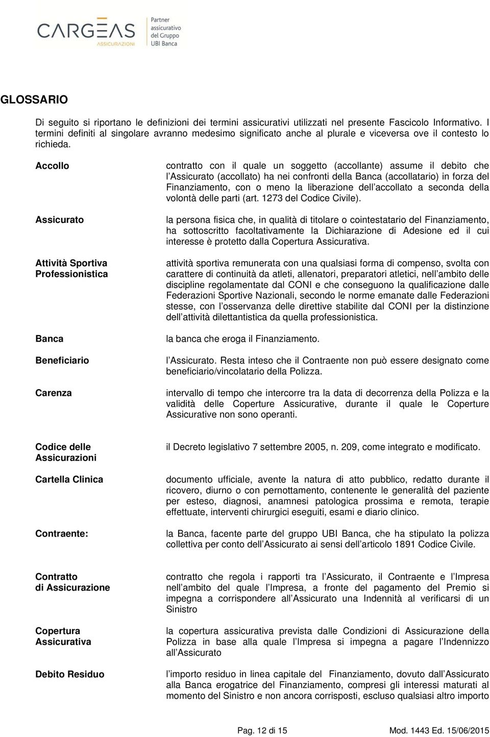 Accollo Assicurato Attività Sportiva Professionistica Banca Beneficiario Carenza contratto con il quale un soggetto (accollante) assume il debito che l Assicurato (accollato) ha nei confronti della