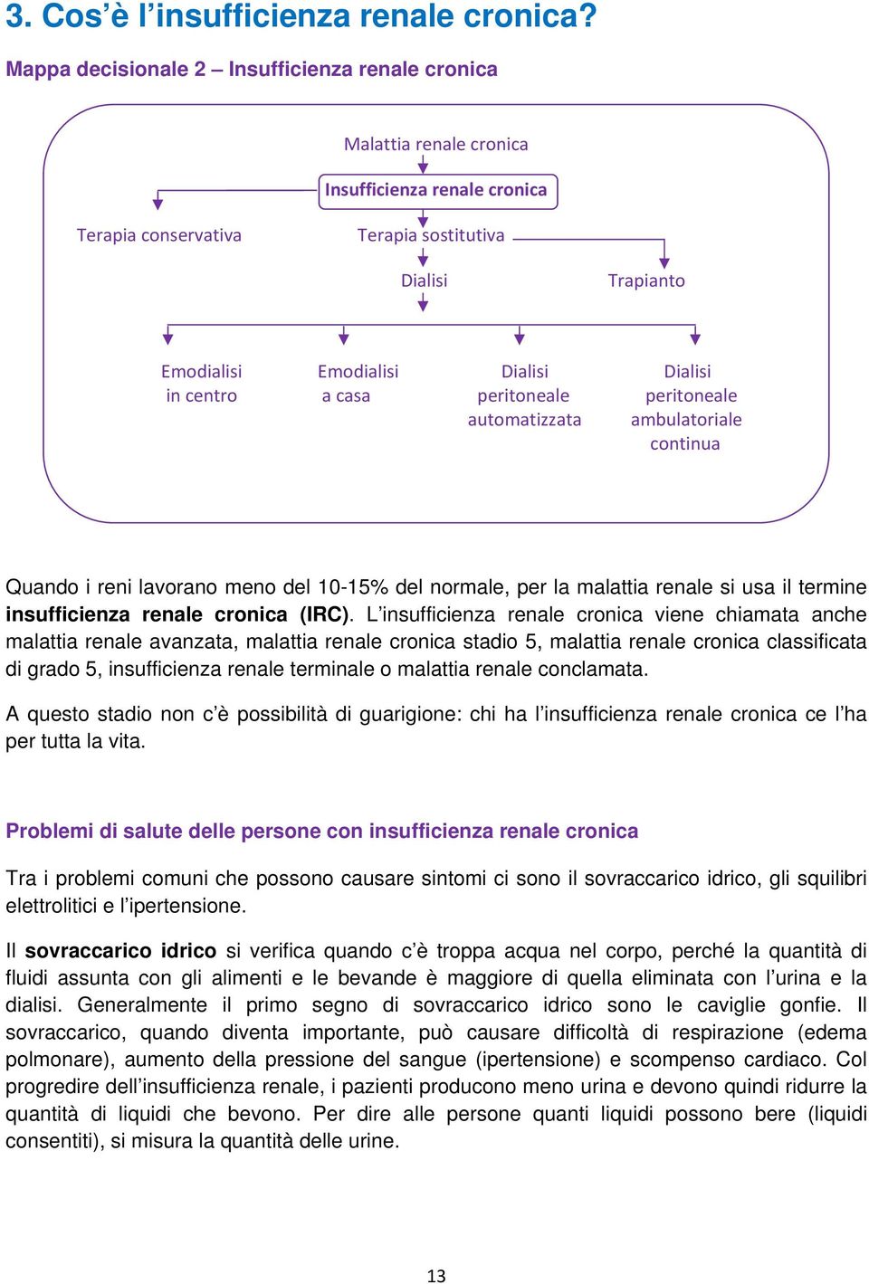 in centro a casa peritoneale peritoneale automatizzata ambulatoriale continua Quando i reni lavorano meno del 10-15% del normale, per la malattia renale si usa il termine insufficienza renale cronica