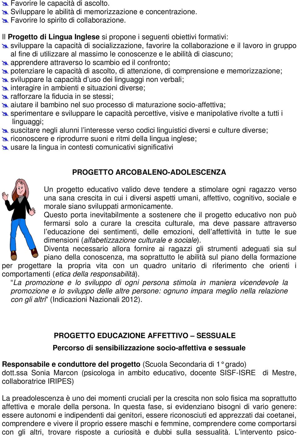 abilità di ciascun; apprendere attravers l scambi ed il cnfrnt; ptenziare le capacità di asclt, di attenzine, di cmprensine e memrizzazine; sviluppare la capacità d us dei linguaggi nn verbali;