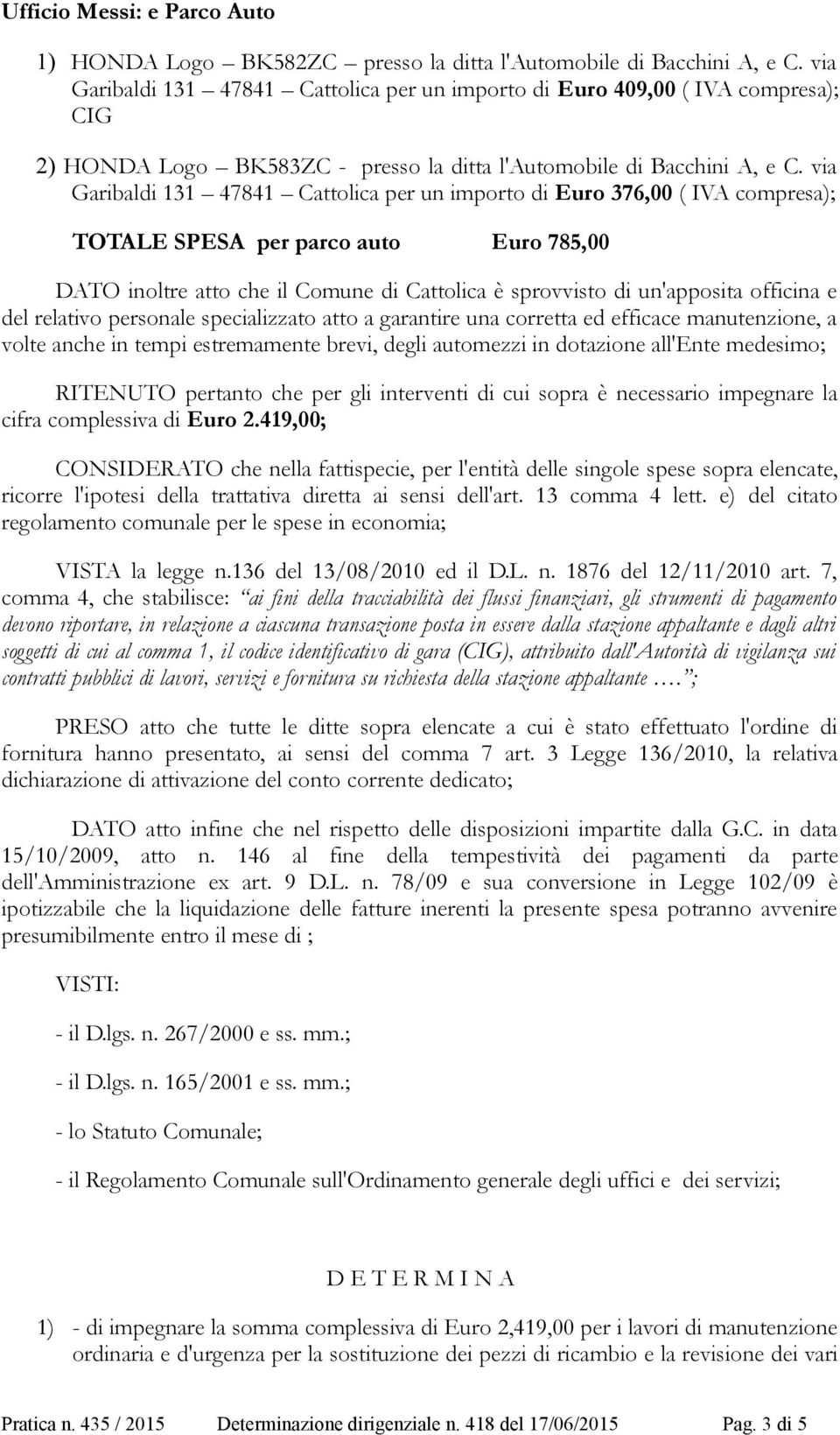 via Garibaldi 131 47841 Cattolica per un importo di Euro 376,00 ( IVA compresa); TOTALE SPESA per parco auto Euro 785,00 DATO inoltre atto che il Comune di Cattolica è sprovvisto di un'apposita