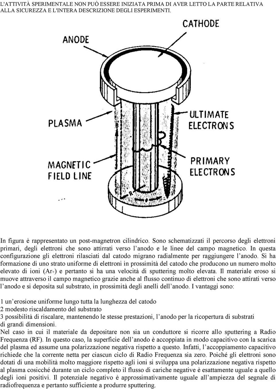 Si ha formazione di uno strato uniforme di elettroni in prossimità del catodo che producono un numero molto elevato di ioni (Ar+) e pertanto si ha una velocità di sputtering molto elevata.