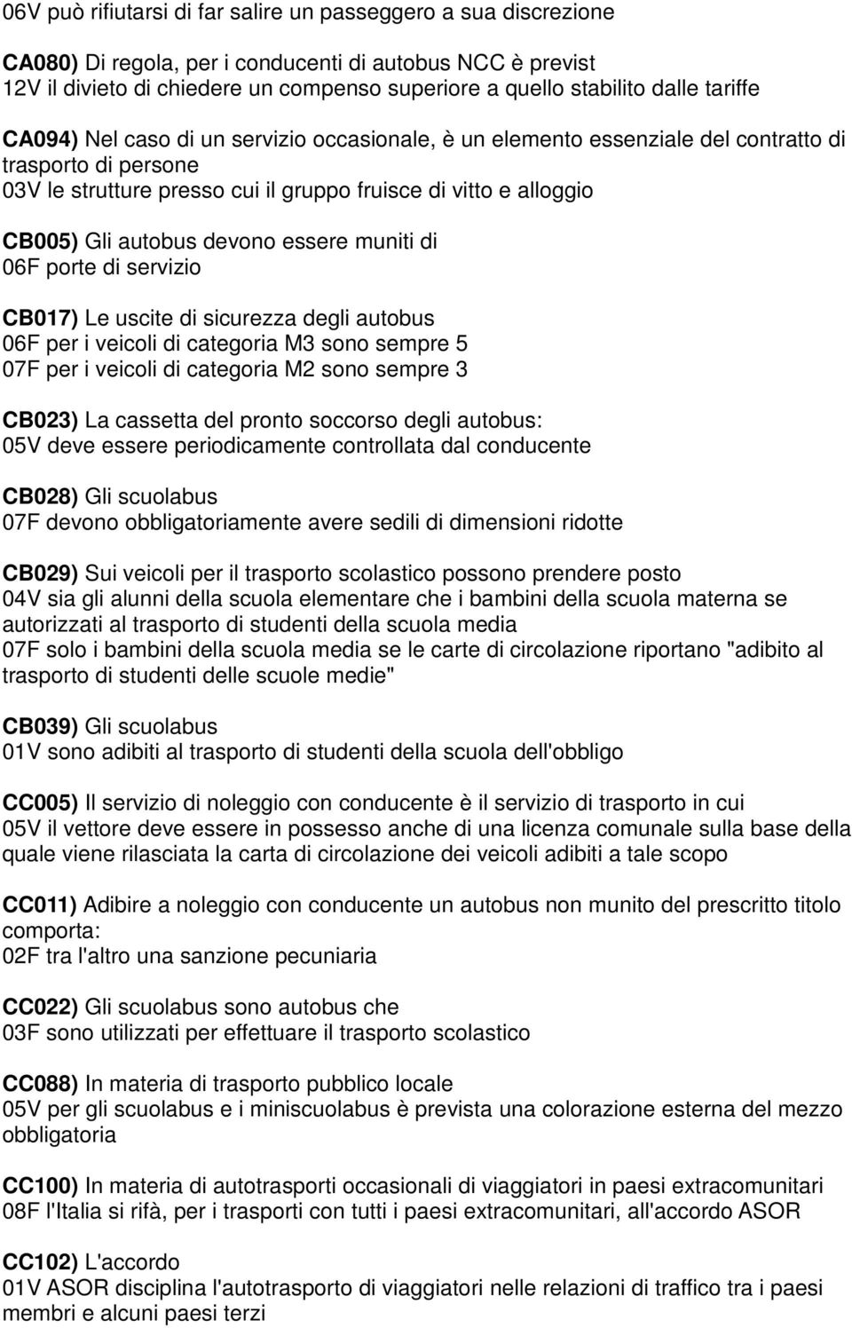 devono essere muniti di 06F porte di servizio CB017) Le uscite di sicurezza degli autobus 06F per i veicoli di categoria M3 sono sempre 5 07F per i veicoli di categoria M2 sono sempre 3 CB023) La