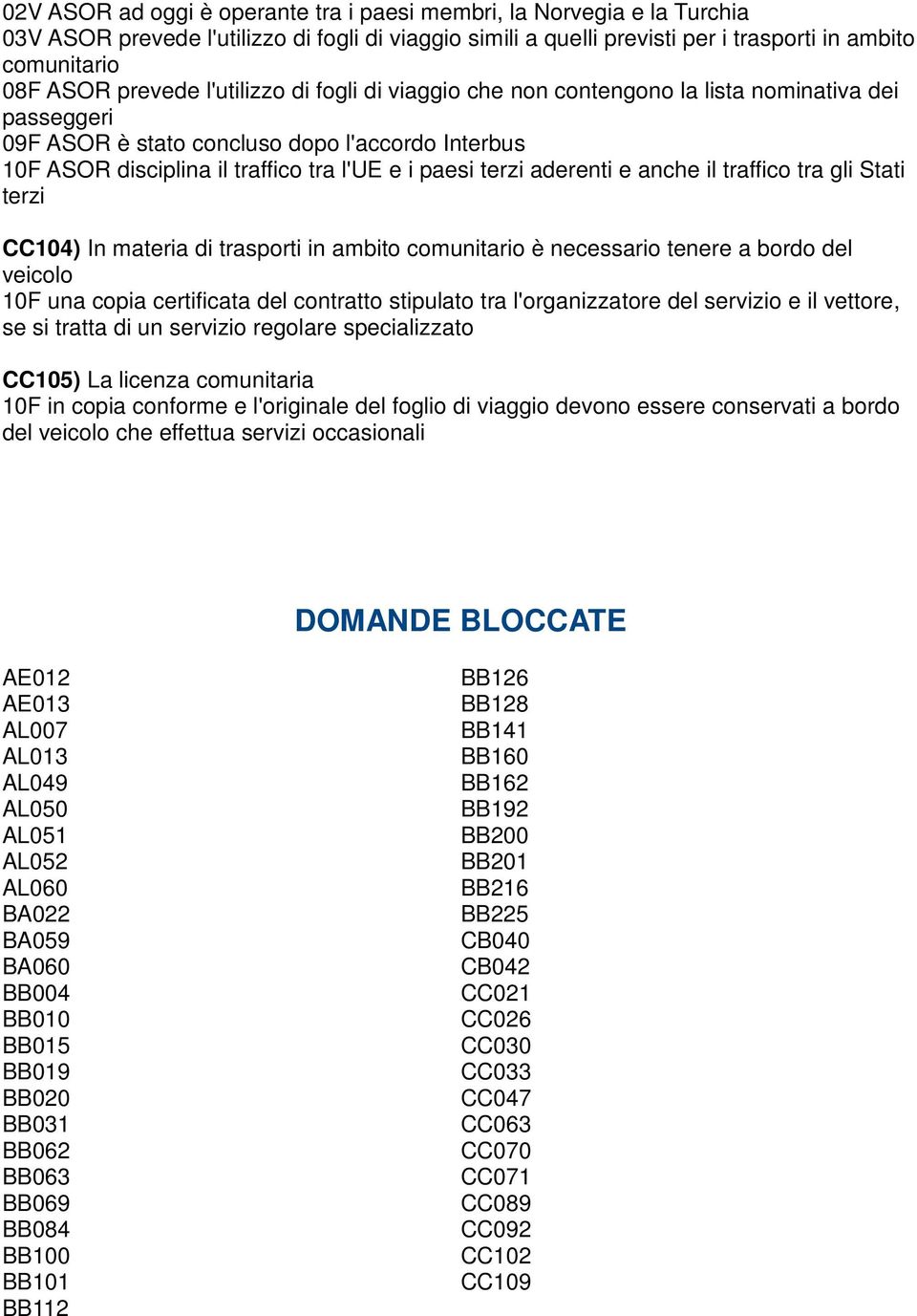 aderenti e anche il traffico tra gli Stati terzi CC104) In materia di trasporti in ambito comunitario è necessario tenere a bordo del veicolo 10F una copia certificata del contratto stipulato tra