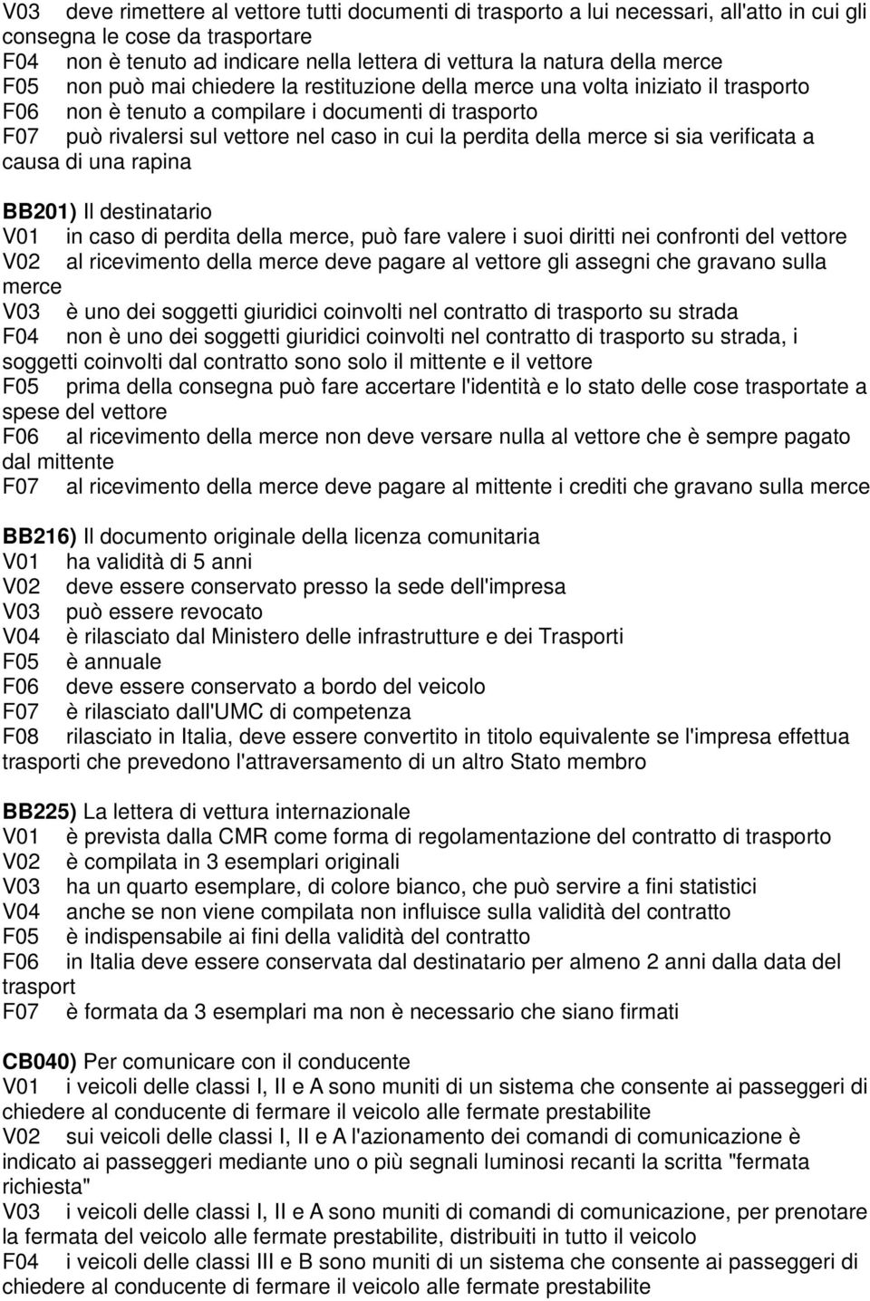 perdita della merce si sia verificata a causa di una rapina BB201) Il destinatario V01 in caso di perdita della merce, può fare valere i suoi diritti nei confronti del vettore V02 al ricevimento