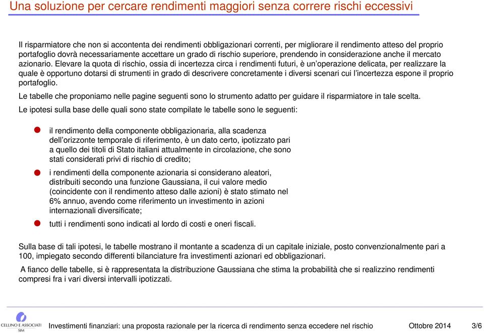 Elevare la quota di rischio, ossia di incertezza circa i rendimenti futuri, è un operazione delicata, per realizzare la quale è opportuno dotarsi di strumenti in grado di descrivere concretamente i