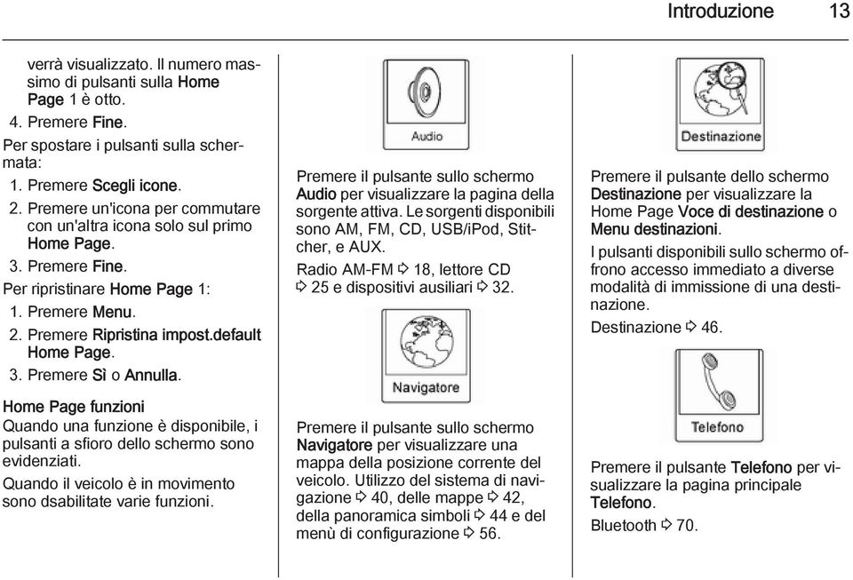 Home Page funzioni Quando una funzione è disponibile, i pulsanti a sfioro dello schermo sono evidenziati. Quando il veicolo è in movimento sono dsabilitate varie funzioni.