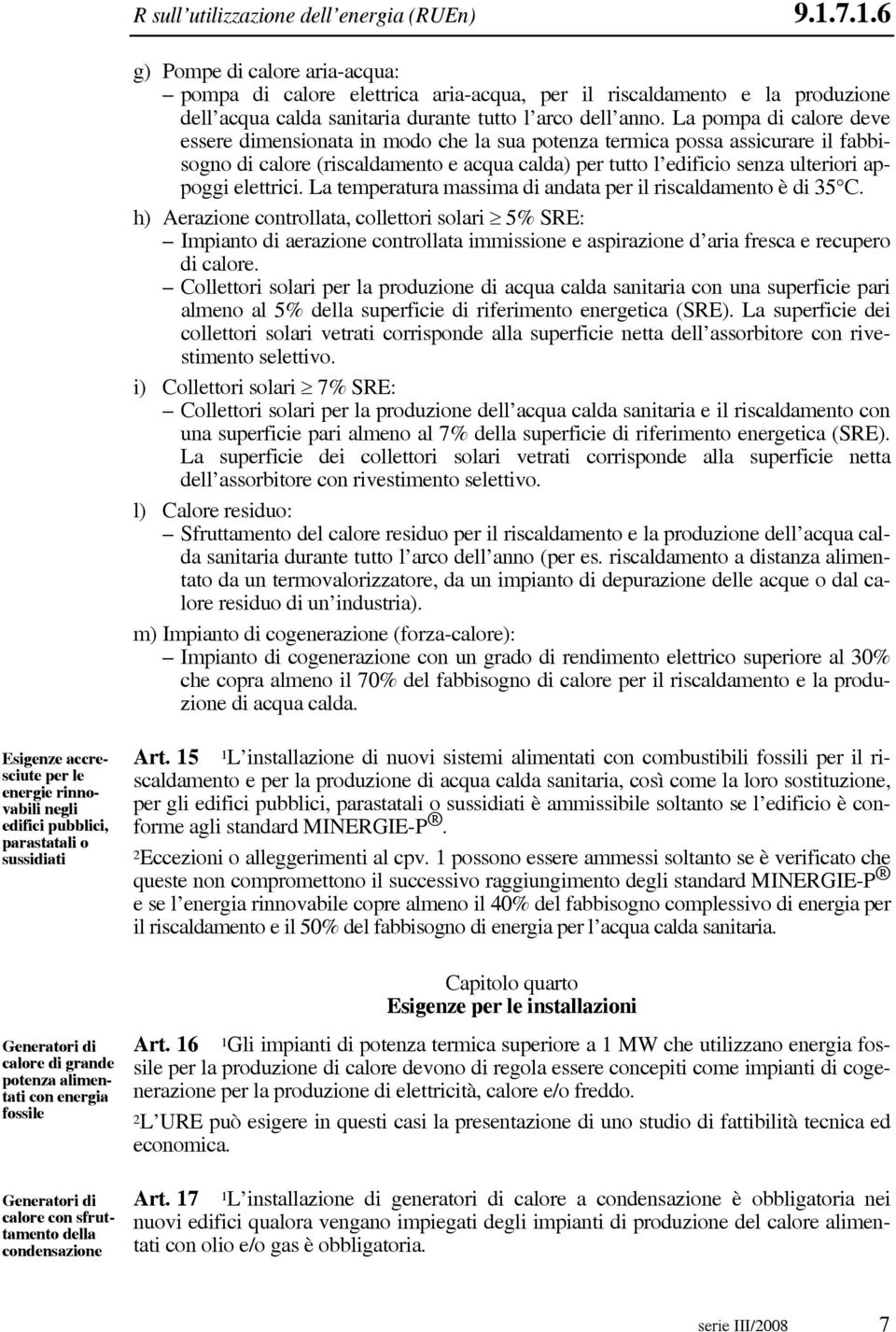 La pompa di calore deve essere dimensionata in modo che la sua potenza termica possa assicurare il fabbisogno di calore (riscaldamento e acqua calda) per tutto l edificio senza ulteriori appoggi