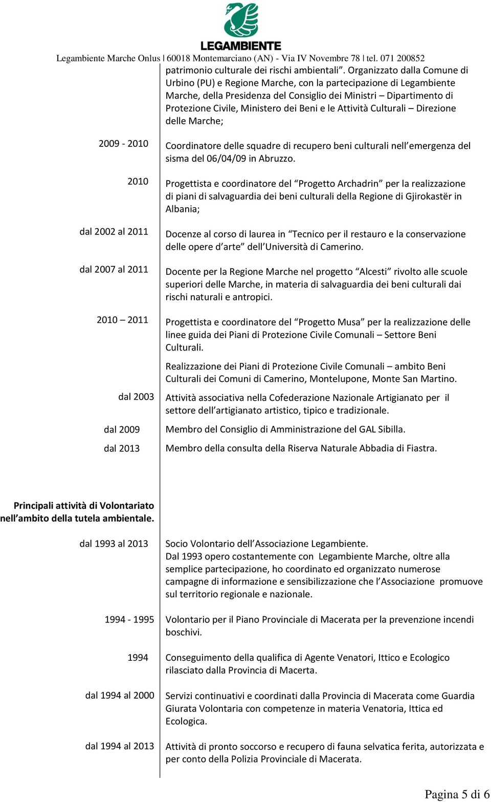 Beni e le Attività Culturali Direzione delle Marche; 2009-2010 Coordinatore delle squadre di recupero beni culturali nell emergenza del sisma del 06/04/09 in Abruzzo.