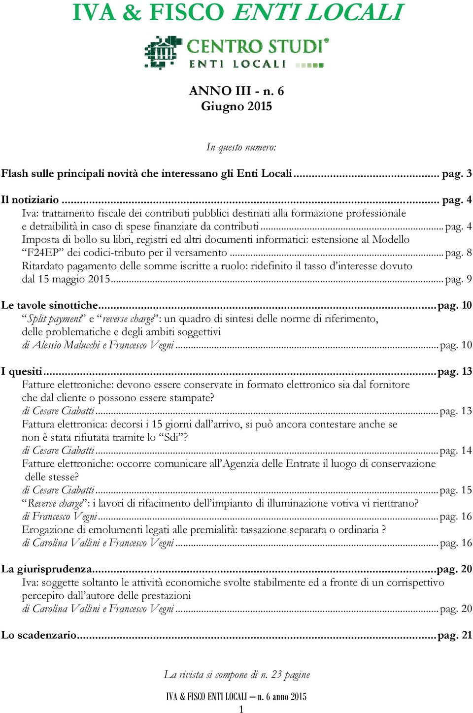 .. pag. 8 Ritardato pagamento delle somme iscritte a ruolo: ridefinito il tasso d interesse dovuto dal 15 maggio 2015... pag. 9 Le tavole sinottiche... pag. 10 Split payment e reverse charge : un quadro di sintesi delle norme di riferimento, delle problematiche e degli ambiti soggettivi di Alessio Malucchi e Francesco Vegni.