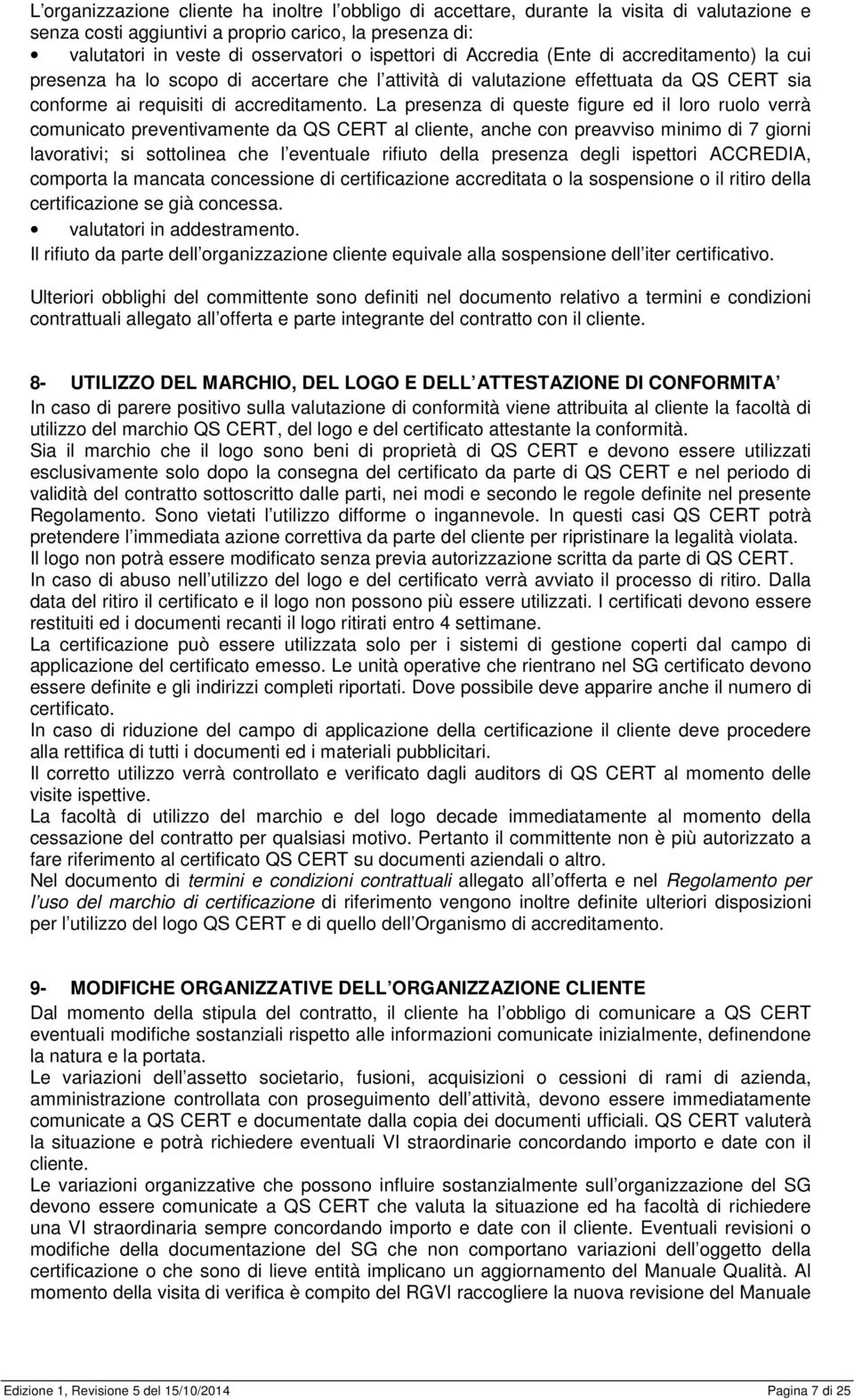 La presenza di queste figure ed il loro ruolo verrà comunicato preventivamente da QS CERT al cliente, anche con preavviso minimo di 7 giorni lavorativi; si sottolinea che l eventuale rifiuto della