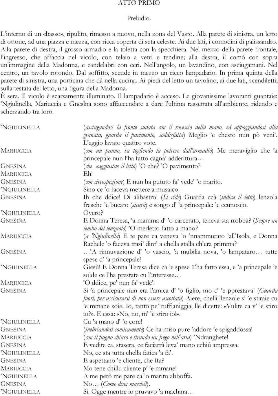 Nel mezzo della parete frontale, l ingresso, che affaccia nel vicolo, con telaio a vetri e tendine; alla destra, il comò con sopra un'immagine della Madonna, e candelabri con ceri.