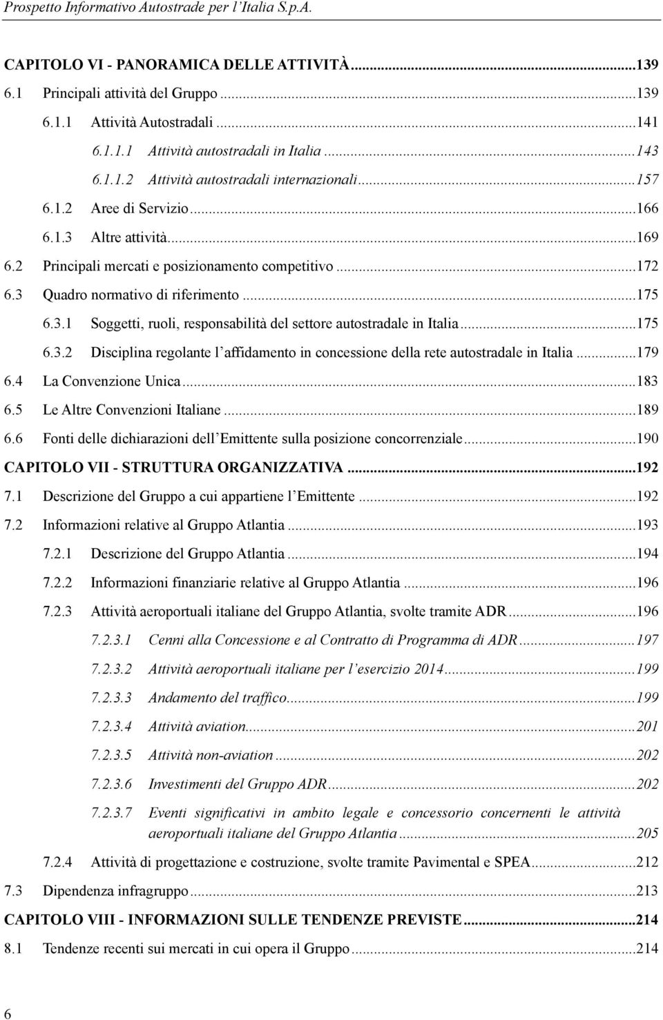 3 Quadro normativo di riferimento... 175 6.3.1 Soggetti, ruoli, responsabilità del settore autostradale in Italia... 175 6.3.2 Disciplina regolante l affidamento in concessione della rete autostradale in Italia.