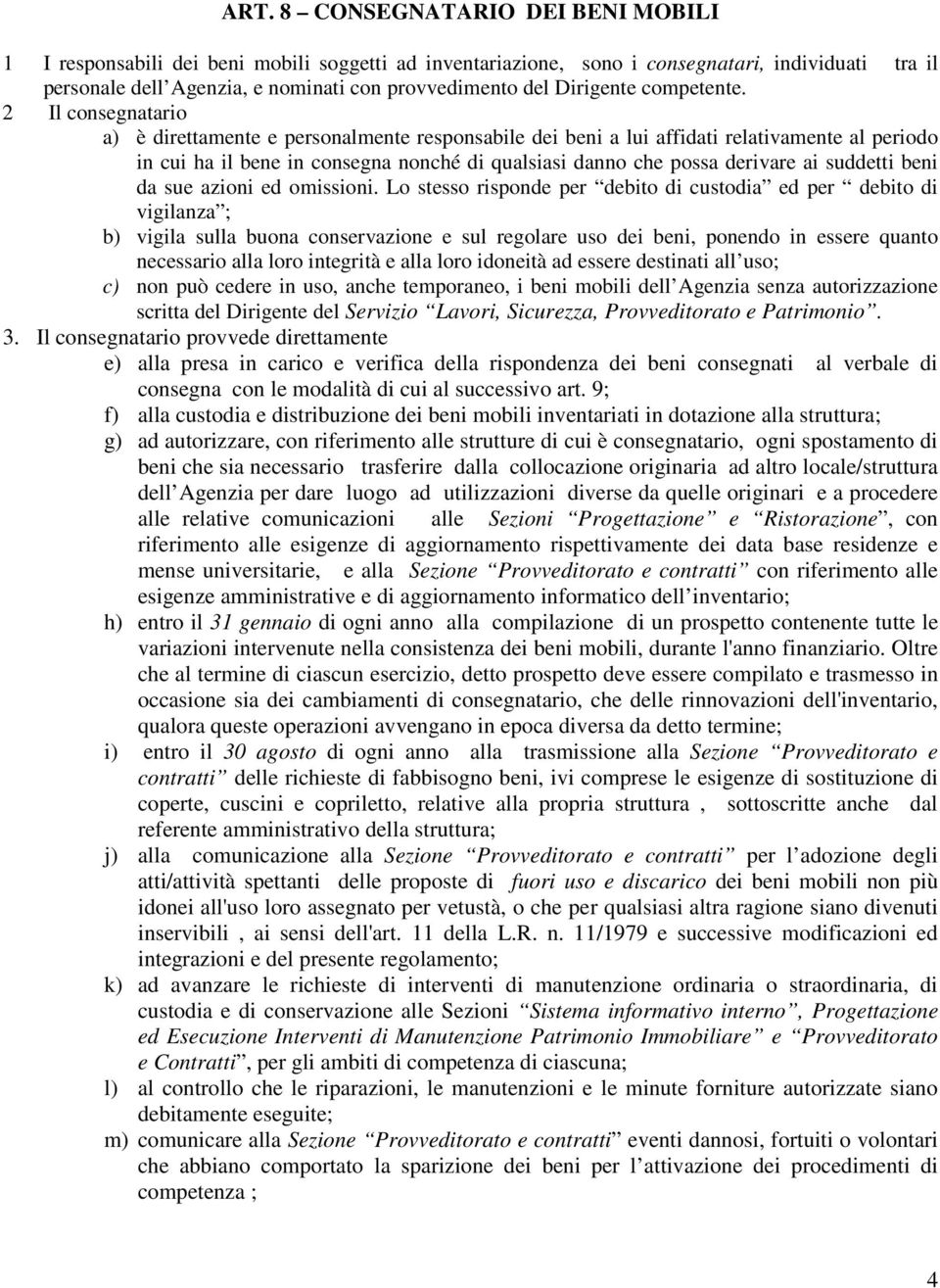 2 Il consegnatario a) è direttamente e personalmente responsabile dei beni a lui affidati relativamente al periodo in cui ha il bene in consegna nonché di qualsiasi danno che possa derivare ai