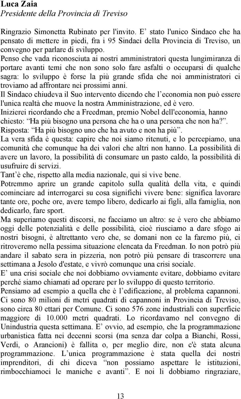 Penso che vada riconosciuta ai nostri amministratori questa lungimiranza di portare avanti temi che non sono solo fare asfalti o occuparsi di qualche sagra: lo sviluppo è forse la più grande sfida