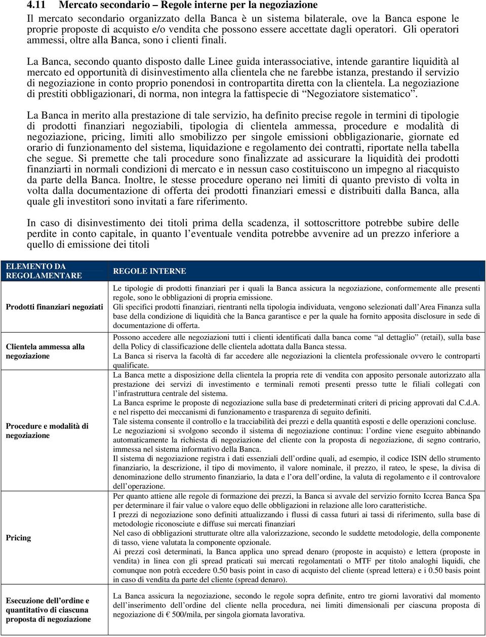 La Banca, secondo quanto disposto dalle Linee guida interassociative, intende garantire liquidità al mercato ed opportunità di disinvestimento alla clientela che ne farebbe istanza, prestando il