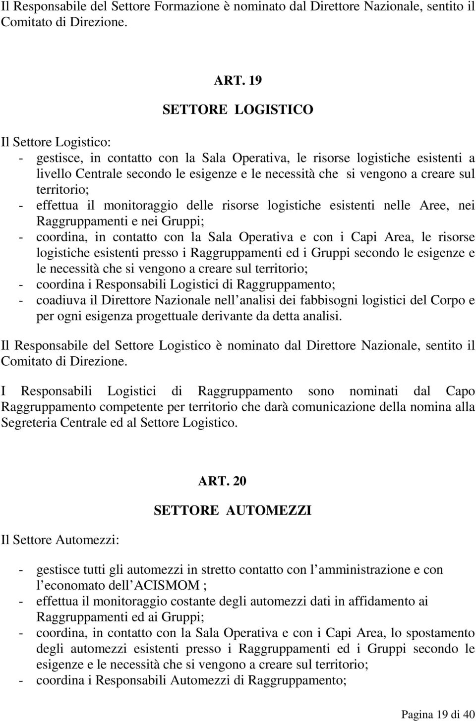 sul territorio; - effettua il monitoraggio delle risorse logistiche esistenti nelle Aree, nei Raggruppamenti e nei Gruppi; - coordina, in contatto con la Sala Operativa e con i Capi Area, le risorse