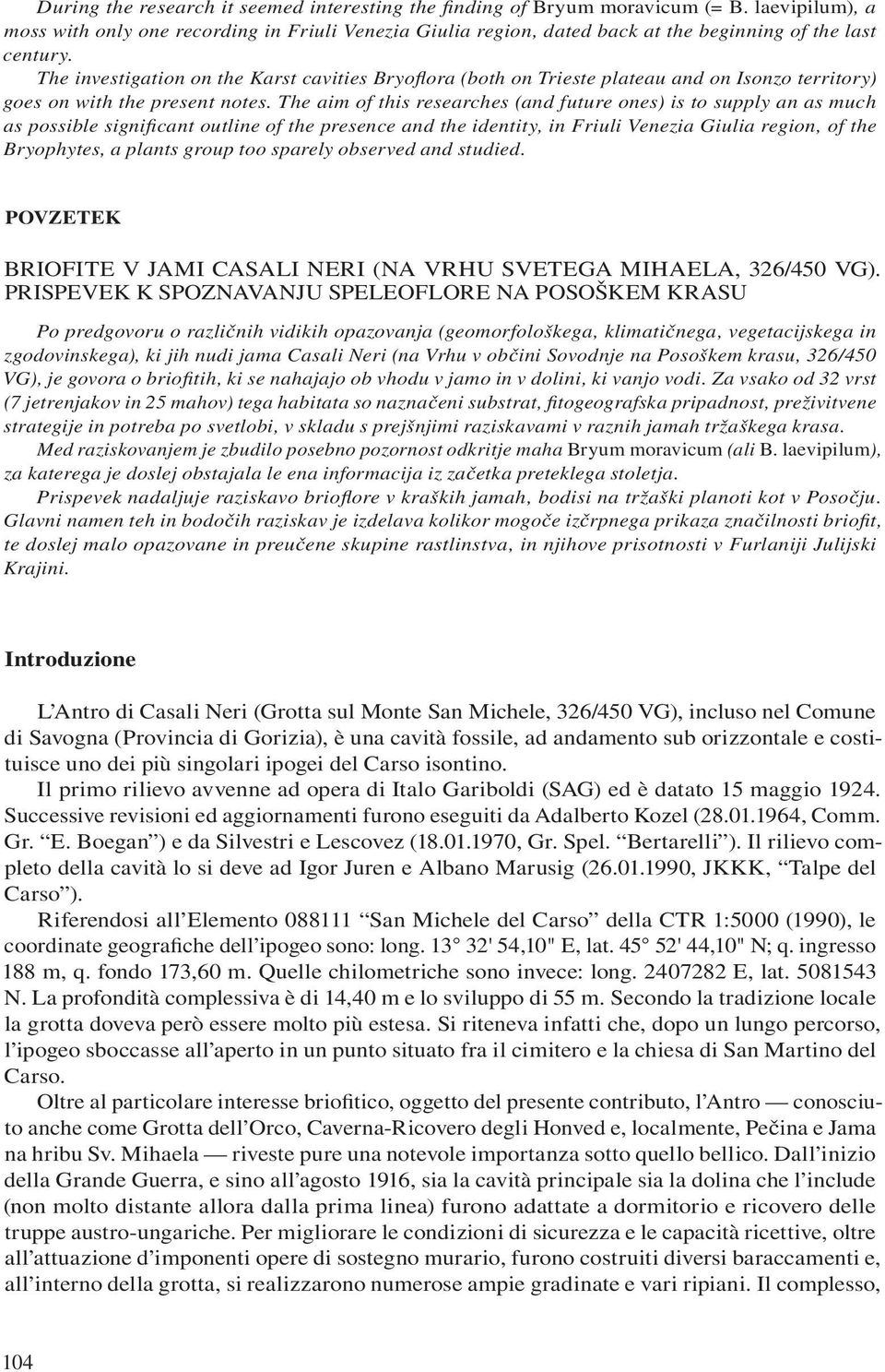 The investigation on the Karst cavities Bryofl ora (both on Trieste plateau and on Isonzo territory) goes on with the present notes.