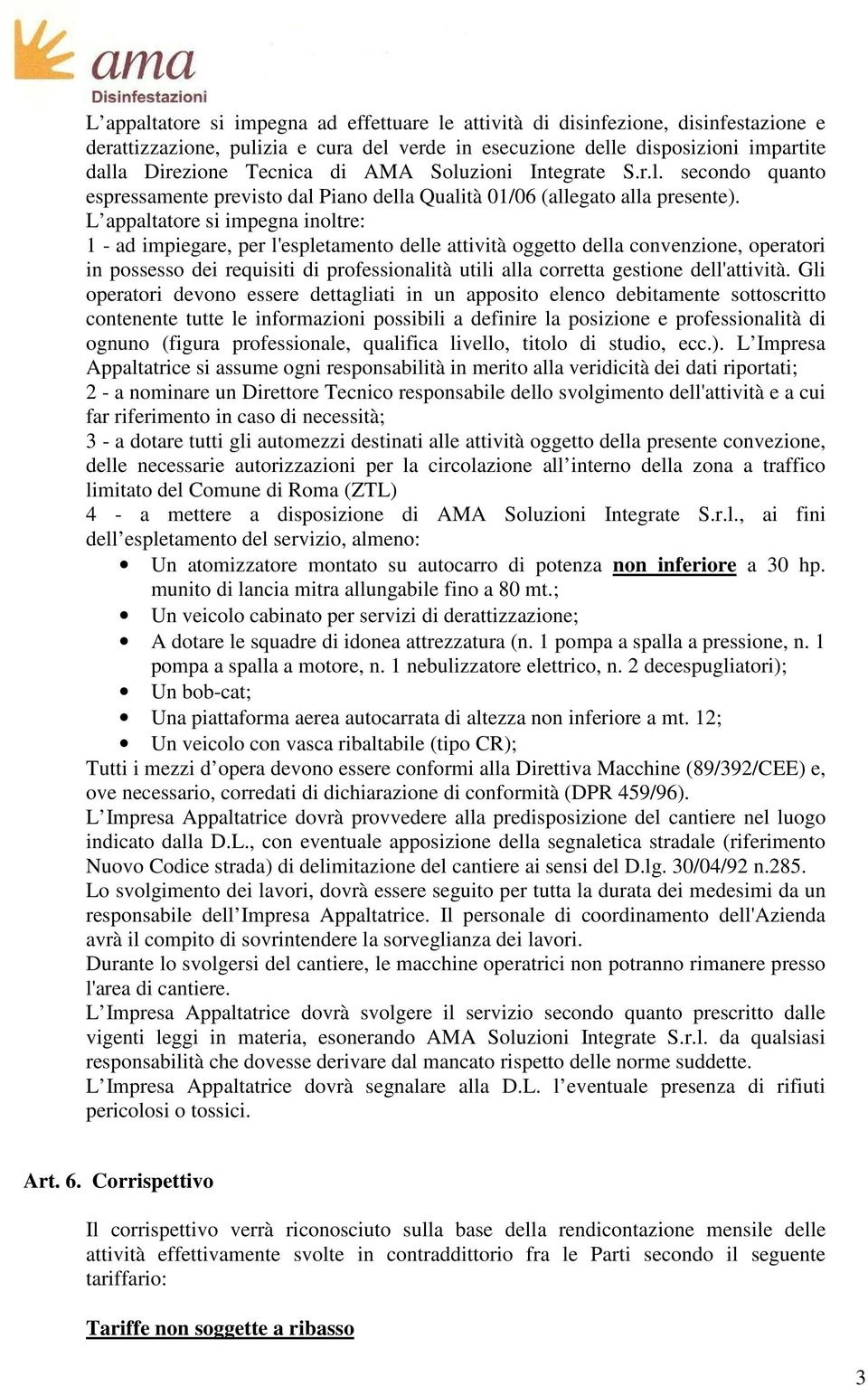 L appaltatore si impegna inoltre: 1 - ad impiegare, per l'espletamento delle attività oggetto della convenzione, operatori in possesso dei requisiti di professionalità utili alla corretta gestione