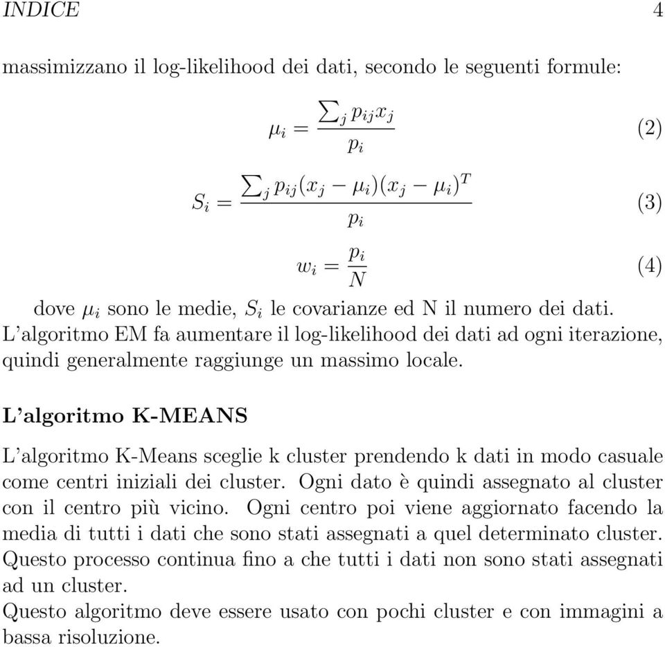 L algoritmo K-MEANS L algoritmo K-Means sceglie k cluster prendendo k dati in modo casuale come centri iniziali dei cluster. Ogni dato è quindi assegnato al cluster con il centro più vicino.