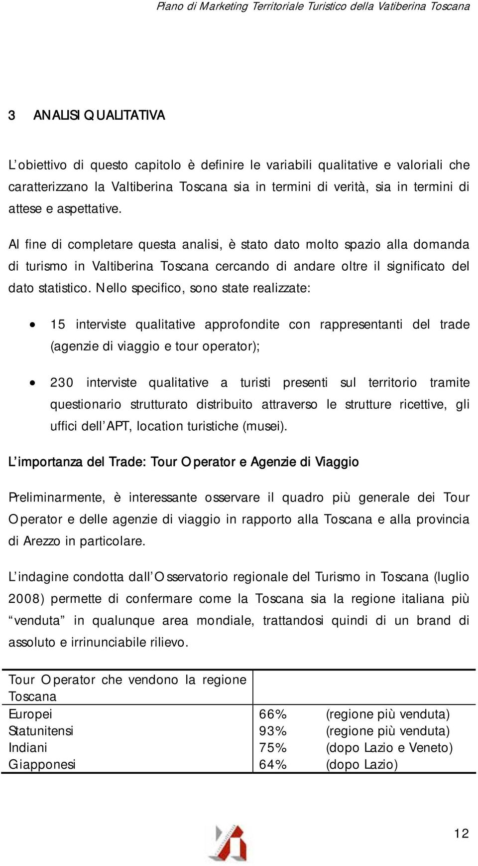 Nello specifico, sono state realizzate: 15 interviste qualitative approfondite con rappresentanti del trade (agenzie di viaggio e tour operator); 230 interviste qualitative a turisti presenti sul