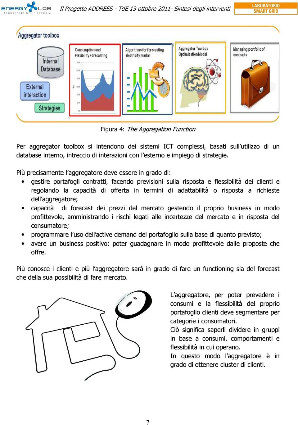 Più precisamente l aggregatore deve essere in grado di: gestire portafogli contratti, facendo previsioni sulla risposta e flessibilità dei clienti e regolando la capacità di offerta in termini di