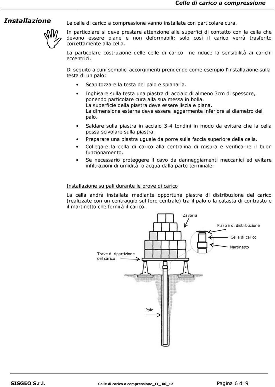 La particolare costruzione delle celle di carico ne riduce la sensibilità ai carichi eccentrici.