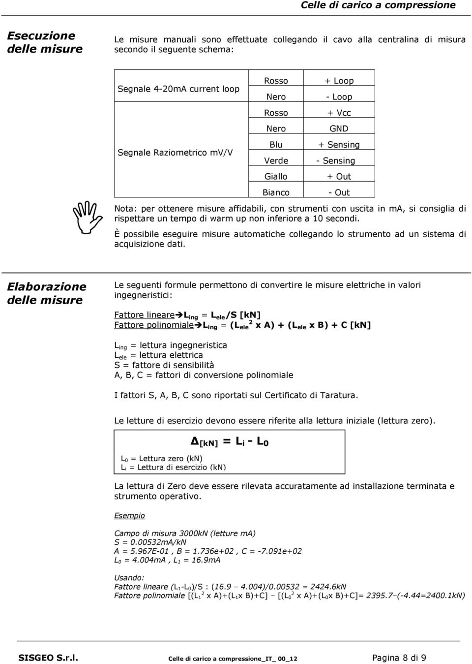 warm up non inferiore a 10 secondi. È possibile eseguire misure automatiche collegando lo strumento ad un sistema di acquisizione dati.