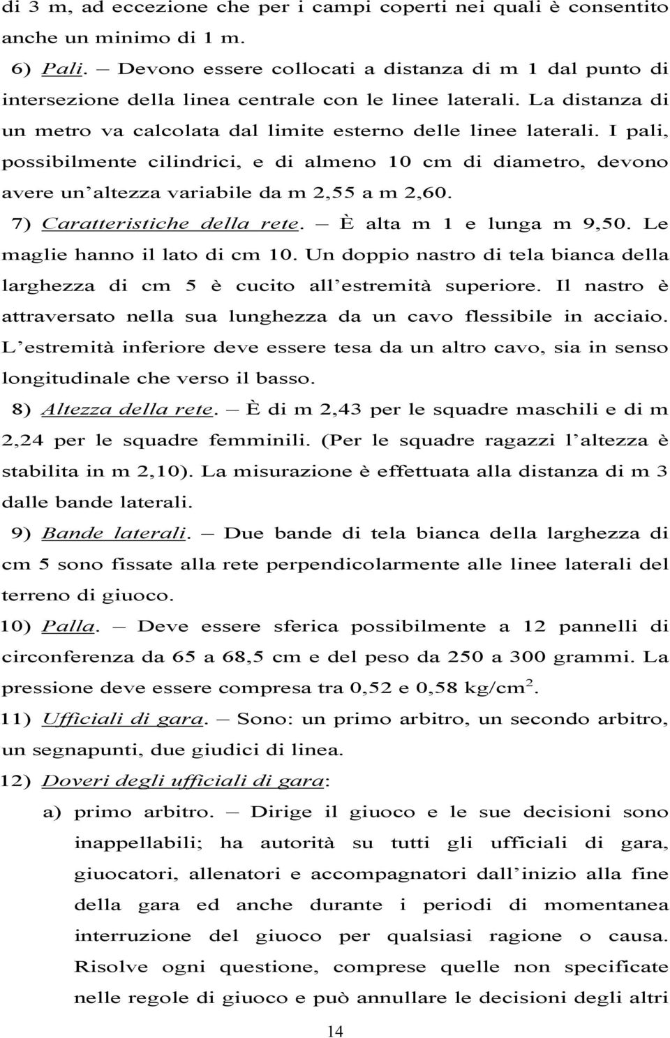 I pali, possibilmente cilindrici, e di almeno 10 cm di diametro, devono avere un altezza variabile da m 2,55 a m 2,60. 7) Caratteristiche della rete. È alta m 1 e lunga m 9,50.