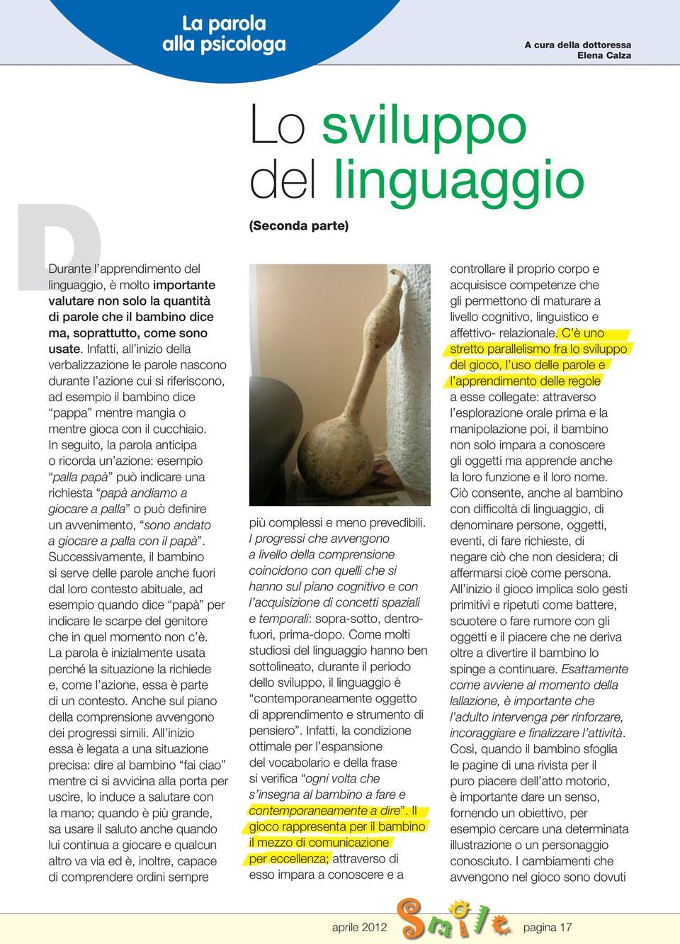 In seguito, la parola anticipa o ricorda un azione: esempio palla papà può indicare una richiesta papà andiamo a giocare a palla o può definire un avvenimento, sono andato a giocare a palla con il