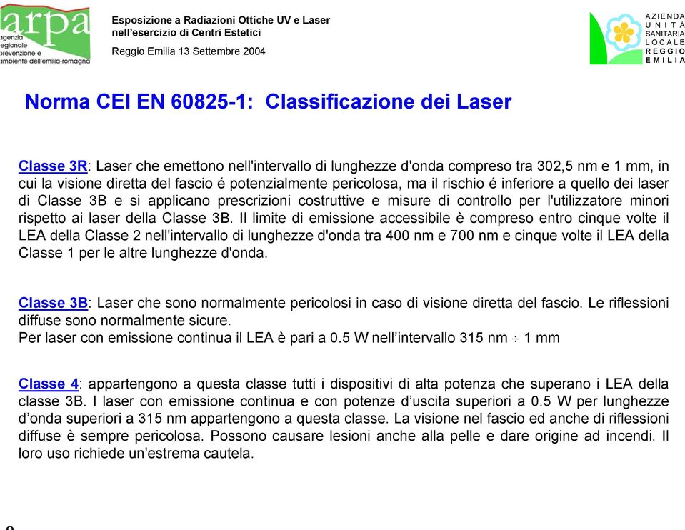 Il limite di emissione accessibile è compreso entro cinque volte il LEA della Classe 2 nell'intervallo di lunghezze d'onda tra 400 nm e 700 nm e cinque volte il LEA della Classe 1 per le altre