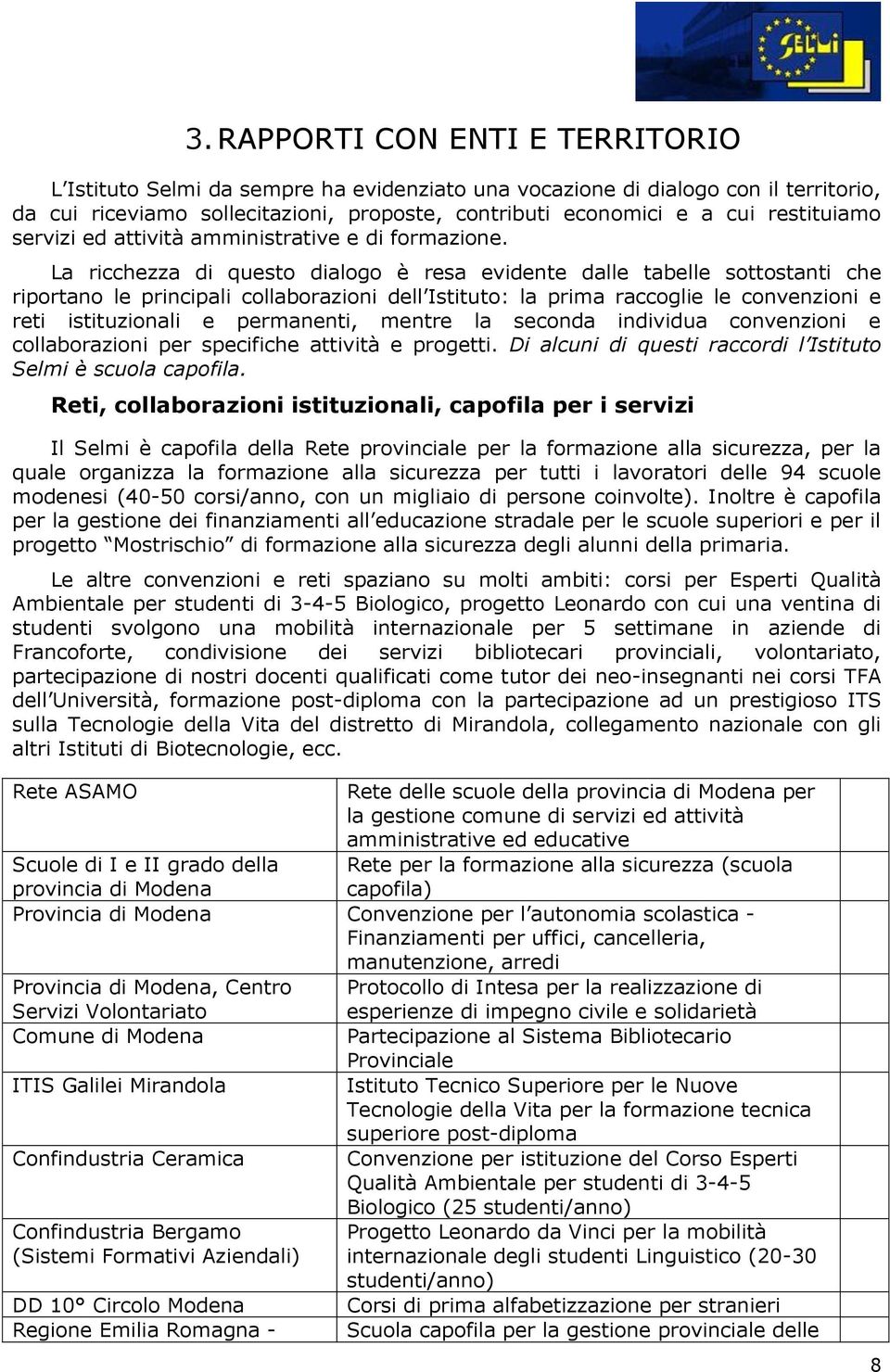 La ricchezza di questo dialogo è resa evidente dalle tabelle sottostanti che riportano le principali collaborazioni dell Istituto: la prima raccoglie le convenzioni e reti istituzionali e permanenti,