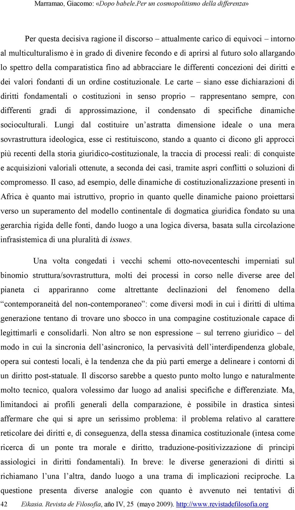 Le carte siano esse dichiarazioni di diritti fondamentali o costituzioni in senso proprio rappresentano sempre, con differenti gradi di approssimazione, il condensato di specifiche dinamiche