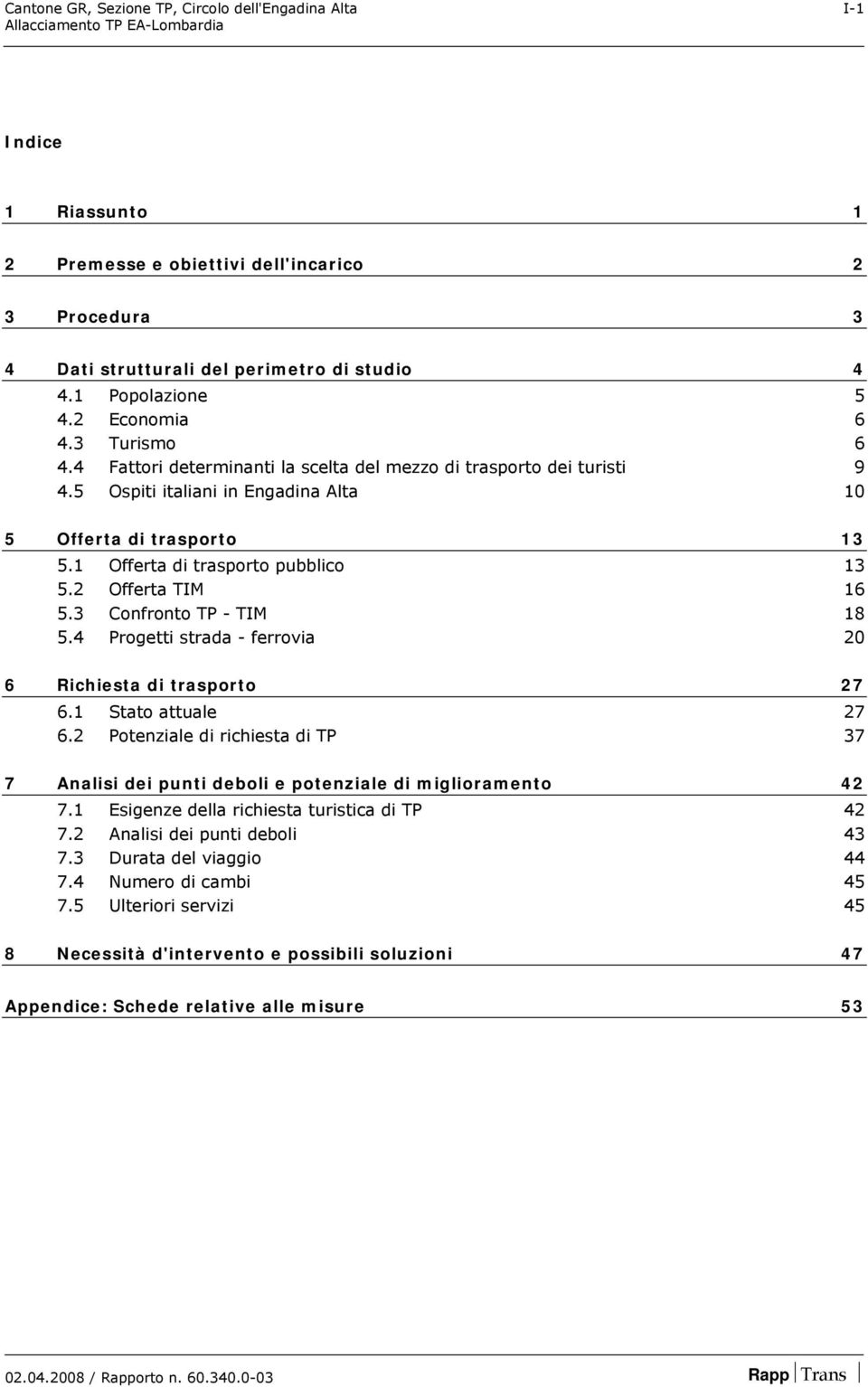 1 Offerta di trasporto pubblico 13 5.2 Offerta TIM 16 5.3 Confronto TP - TIM 18 5.4 Progetti strada - ferrovia 20 6 Richiesta di trasporto 27 6.1 Stato attuale 27 6.