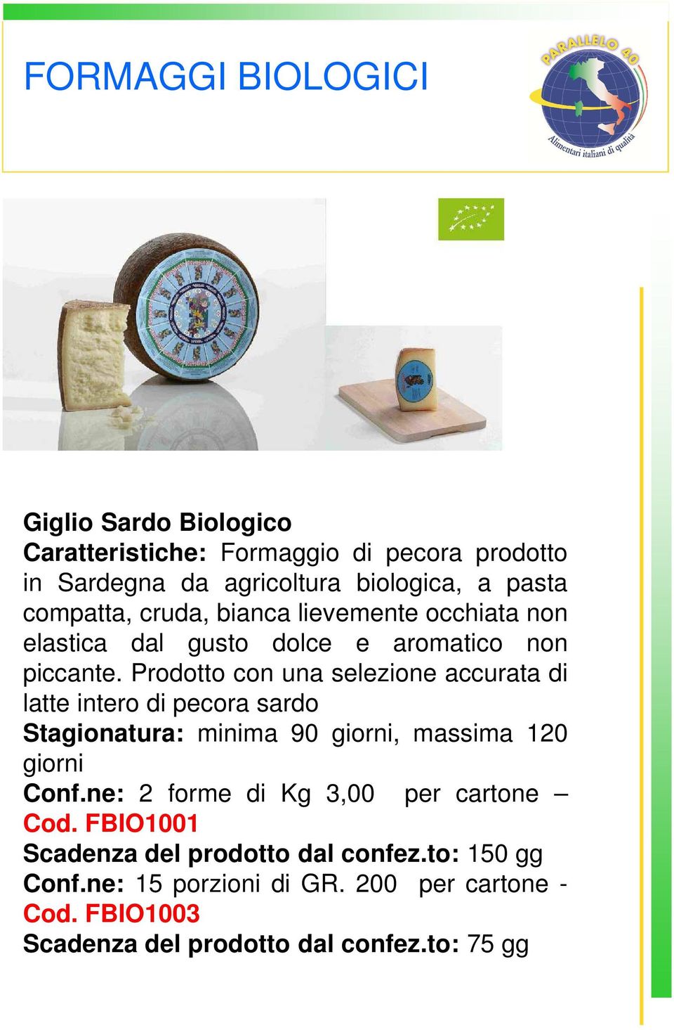 Prodotto con una selezione accurata di latte intero di pecora sardo Stagionatura: minima 90 giorni, massima 120 giorni Conf.