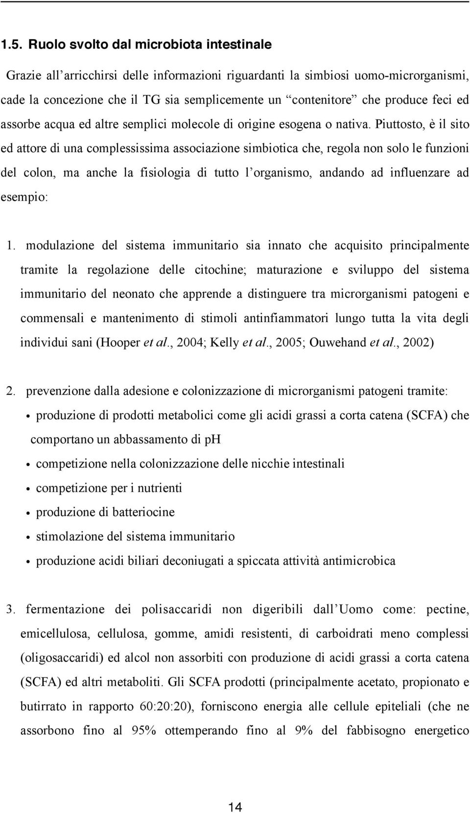 Piuttosto, è il sito ed attore di una complessissima associazione simbiotica che, regola non solo le funzioni del colon, ma anche la fisiologia di tutto l organismo, andando ad influenzare ad