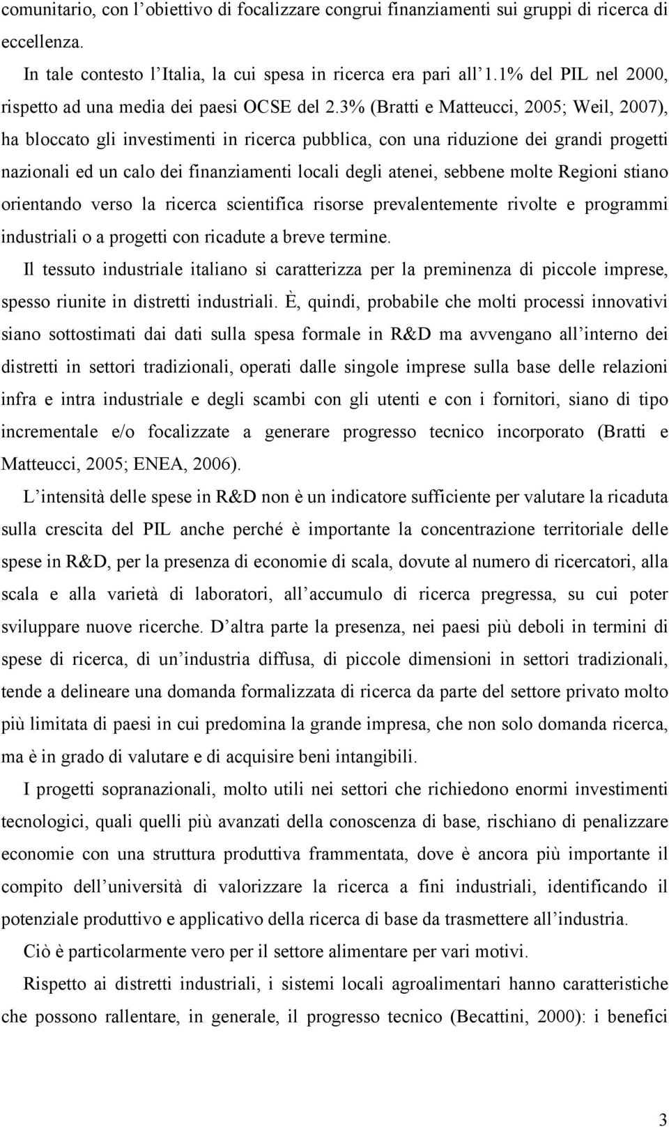 3% (Bratti e Matteucci, 2005; Weil, 2007), ha bloccato gli investimenti in ricerca pubblica, con una riduzione dei grandi progetti nazionali ed un calo dei finanziamenti locali degli atenei, sebbene