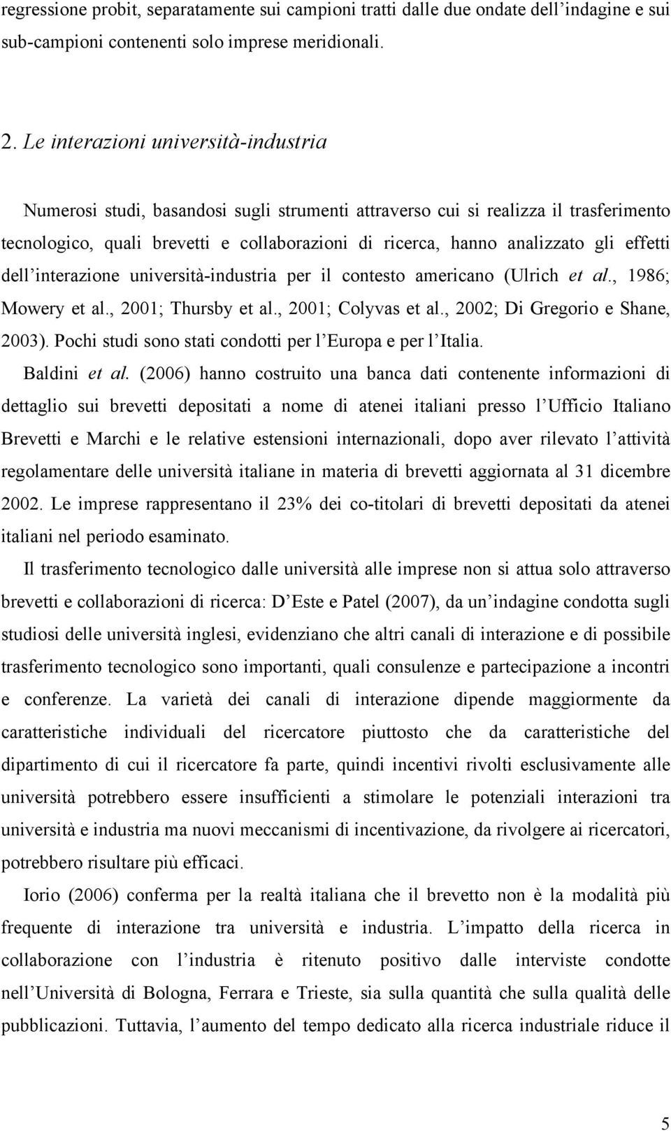 effetti dell interazione università-industria per il contesto americano (Ulrich et al., 1986; Mowery et al., 2001; Thursby et al., 2001; Colyvas et al., 2002; Di Gregorio e Shane, 2003).