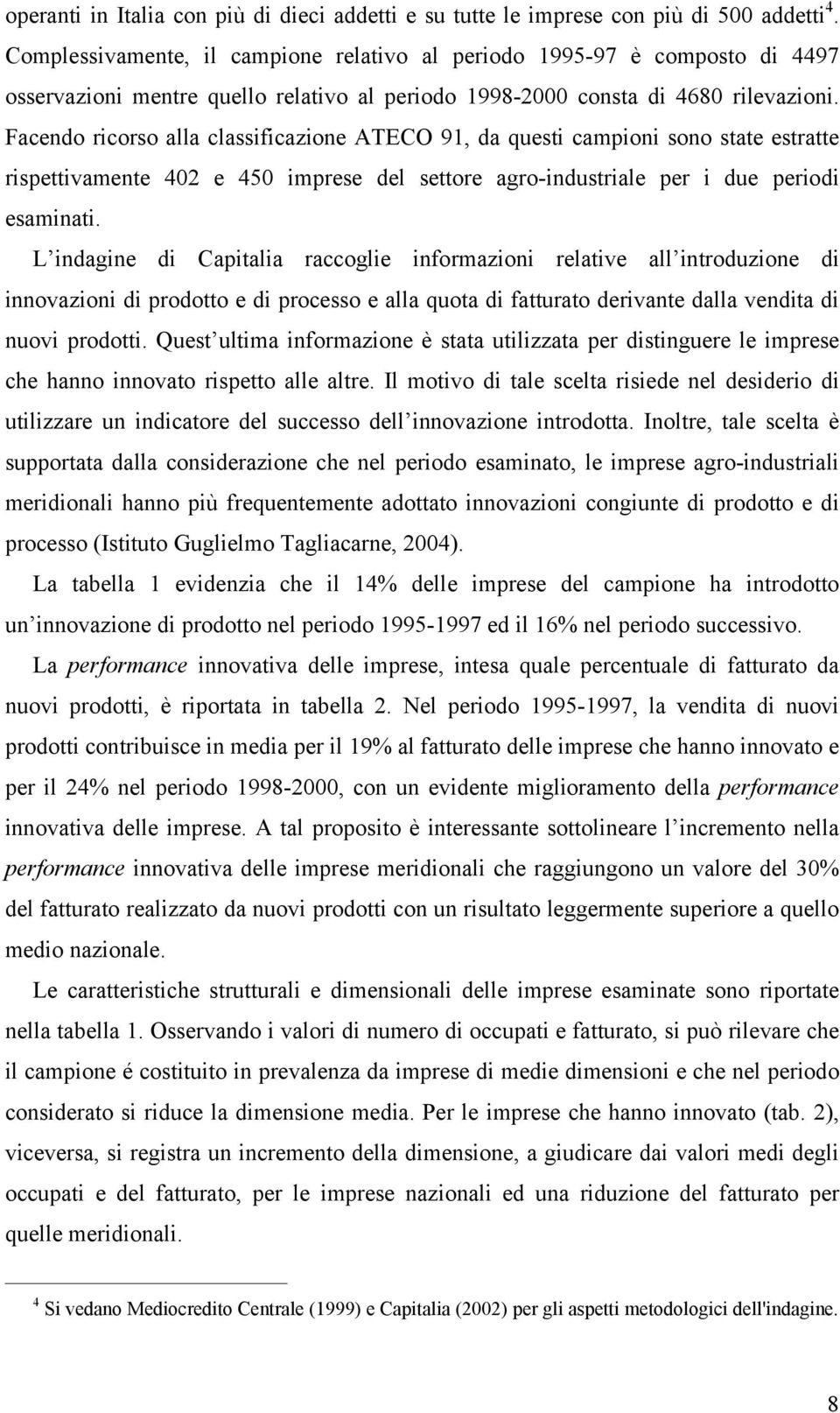 Facendo ricorso alla classificazione ATECO 91, da questi campioni sono state estratte rispettivamente 402 e 450 imprese del settore agro-industriale per i due periodi esaminati.