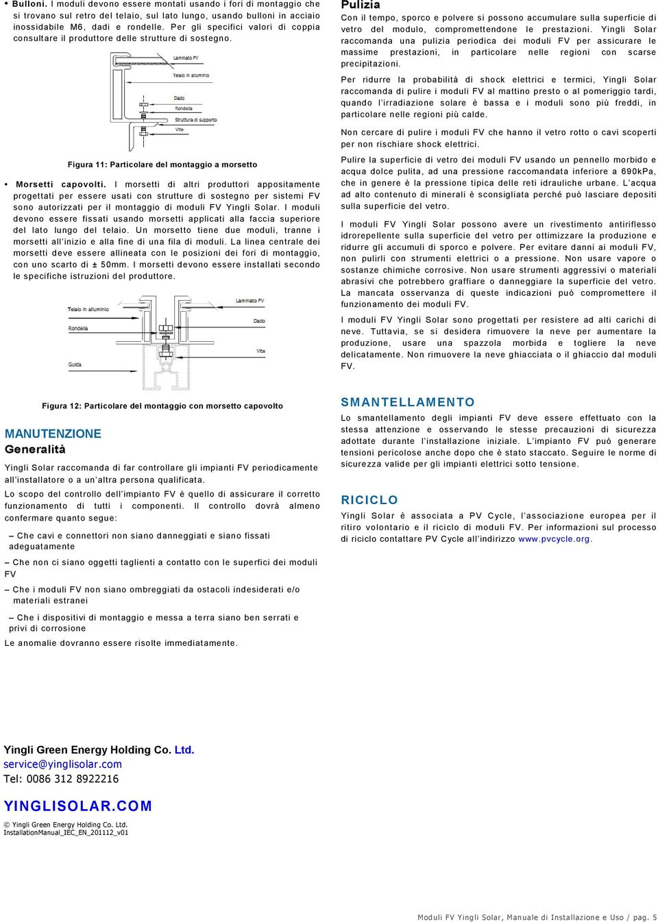 Pulizia Con il tempo, sporco e polvere si possono accumulare sulla superficie di vetro del modulo, compromettendone le prestazioni.