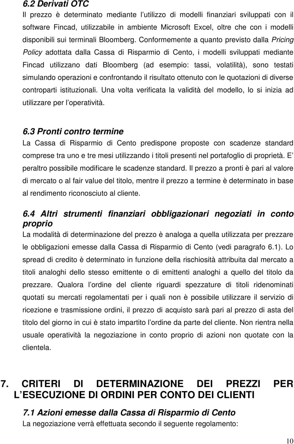 Conformemente a quanto previsto dalla Pricing Policy adottata dalla Cassa di Risparmio di Cento, i modelli sviluppati mediante Fincad utilizzano dati Bloomberg (ad esempio: tassi, volatilità), sono