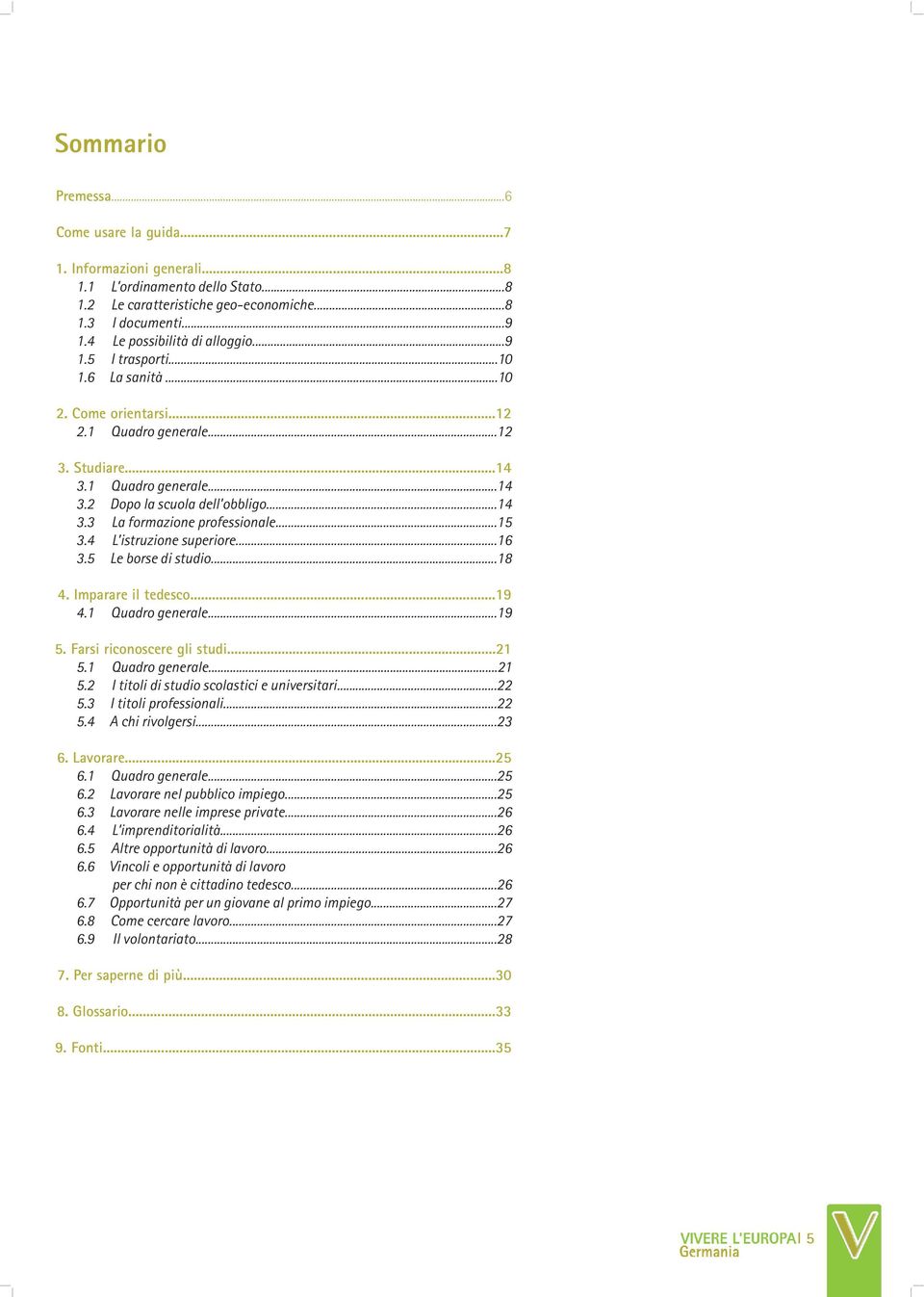 ..14 3.3 La formazione professionale...15 3.4 L istruzione superiore...16 3.5 Le borse di studio...18 4. Imparare il tedesco...19 4.1 Quadro generale...19 5. Farsi riconoscere gli studi...21 5.