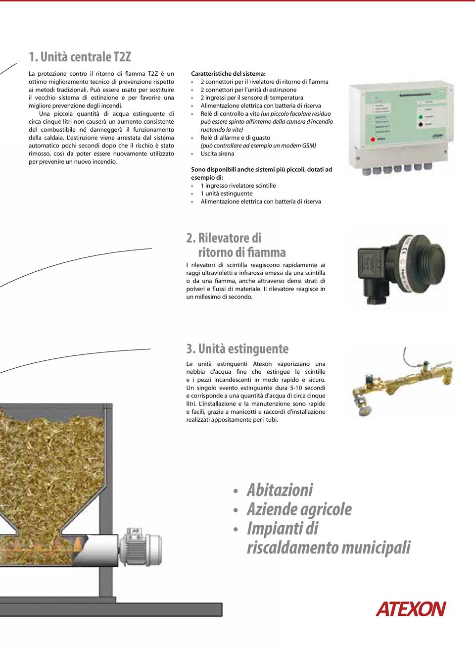 Una piccola quantità di acqua estinguente di circa cinque litri non causerà un aumento consistente del combustibile né danneggerà il funzionamento della caldaia.