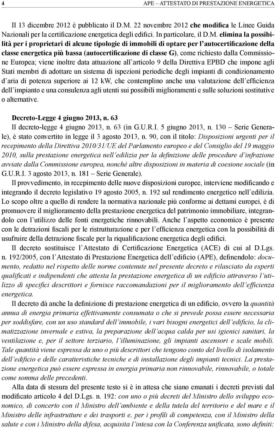 elimina la possibilità per i proprietari di alcune tipologie di immobili di optare per l autocertificazione della classe energetica più bassa (autocertificazione di classe G), come richiesto dalla