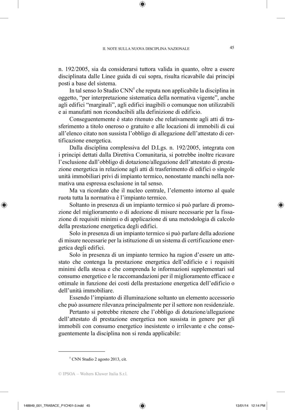 In tal senso lo Studio CNN 5 che reputa non applicabile la disciplina in oggetto, per interpretazione sistematica della normativa vigente, anche agli edifici marginali, agli edifici inagibili o