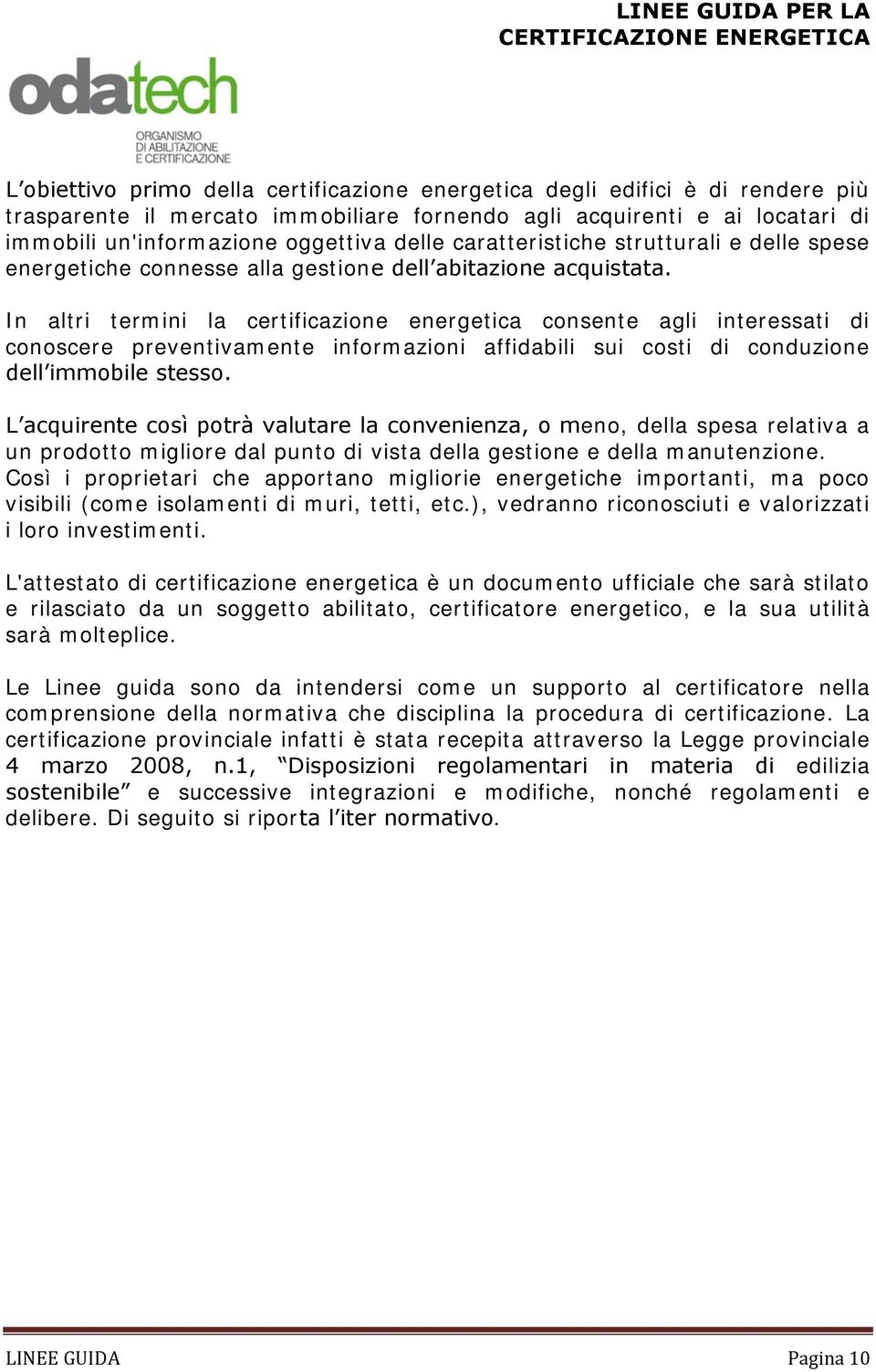 In altri termini la certificazione energetica consente agli interessati di conoscere preventivamente informazioni affidabili sui costi di conduzione dell immobile stesso.