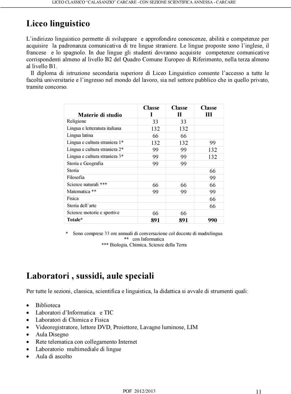 In due lingue gli studenti dovranno acquisite competenze comunicative corrispondenti almeno al livello B2 del Quadro Comune Europeo di Riferimento, nella terza almeno al livello B1.