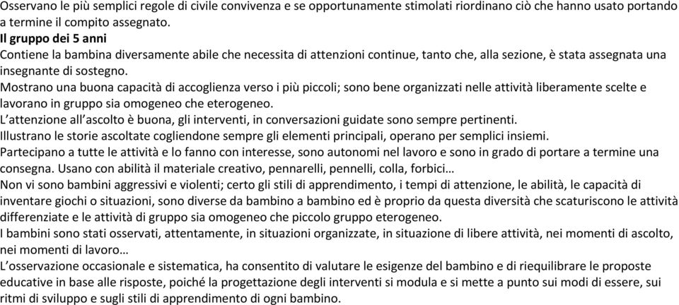 Mostrano una buona capacità di accoglienza verso i più piccoli; sono bene organizzati nelle attività liberamente scelte e lavorano in gruppo sia omogeneo che eterogeneo.